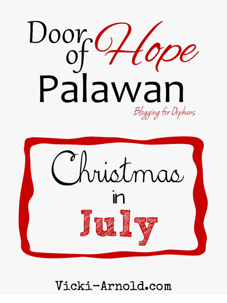 Blogging for Orphans Christmas in July for Door of Hope of Palawan. We are banding together to bring Christmas to orphans in the Philippines. Come see how you can help at vicki-arnold.com!