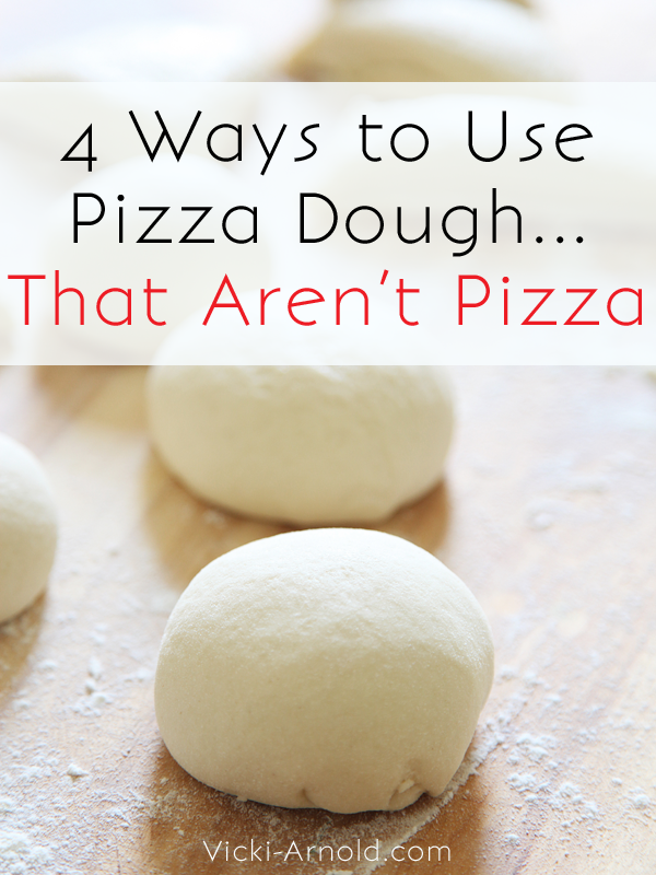 4 Ways to Use Pizza Dough...That Aren't Pizza - Vicki-Arnold.com